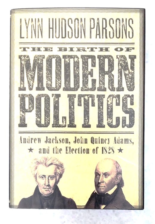 The Birth of Modern Politics: Andrew Jackson, John Quincy Adams, and the Election of 1828