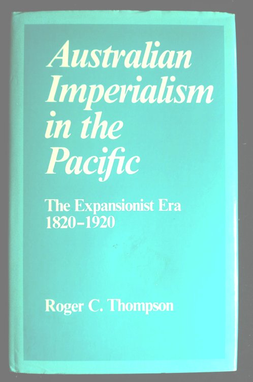 Australian Imperialism in the Pacific: The Expansionist Era 1820-1920