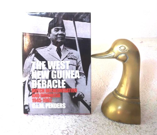 The West New Guinea Debacle: Dutch Decolonisation and Indonesia, 1945-1962