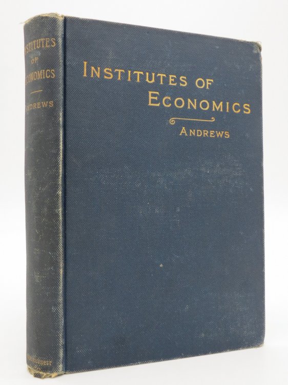 INSTITUTES OF ECONOMICS A Succinct Text-Book of Political Economy for the Use of Classes in Colleges, High Schools and Academies
