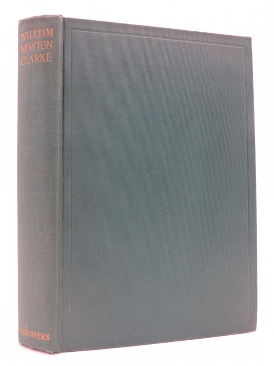 WILLIAM NEWTON CLARKE A Biography, with Additional Sketches by His Friends and Colleagues