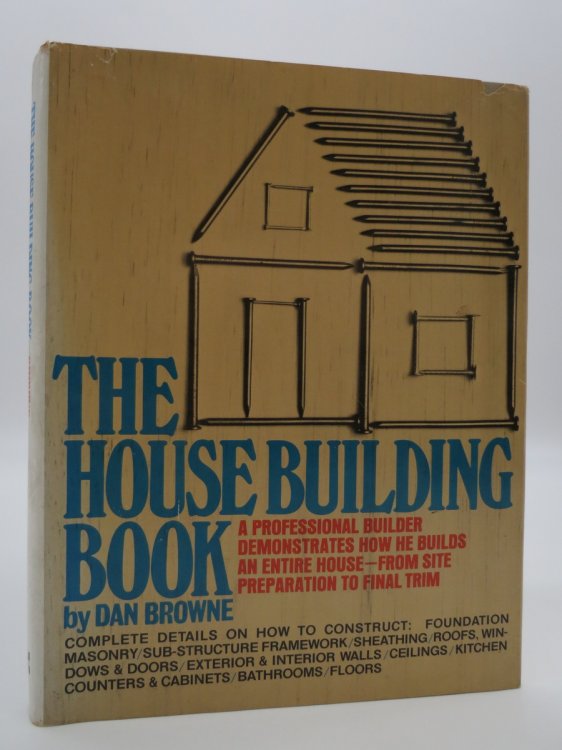 THE HOUSE BUILDING BOOK A Professional Builder Demonstrates How He Builds an Entire House - from Site Preparation to Final Trim (DJ Protected by a Brand New, Clear, Acid-Free Mylar Cover)