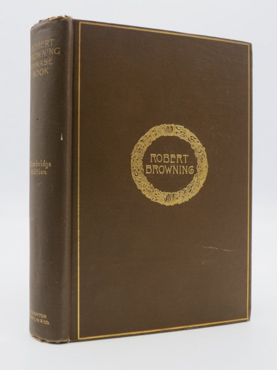 A PHRASE BOOK FROM THE POETIC AND DRAMATIC WORKS OF ROBERT BROWNING TO WHICH is ADDED an INDEX Containing the Significant Words Not Elsewhere Noted