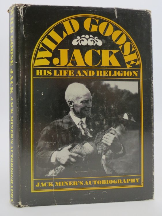 WILD GOOSE JACK His Life and Religion Jack Miner's Autobiography (DJ Protected by a Brand New, Clear, Acid-Free Mylar Cover)