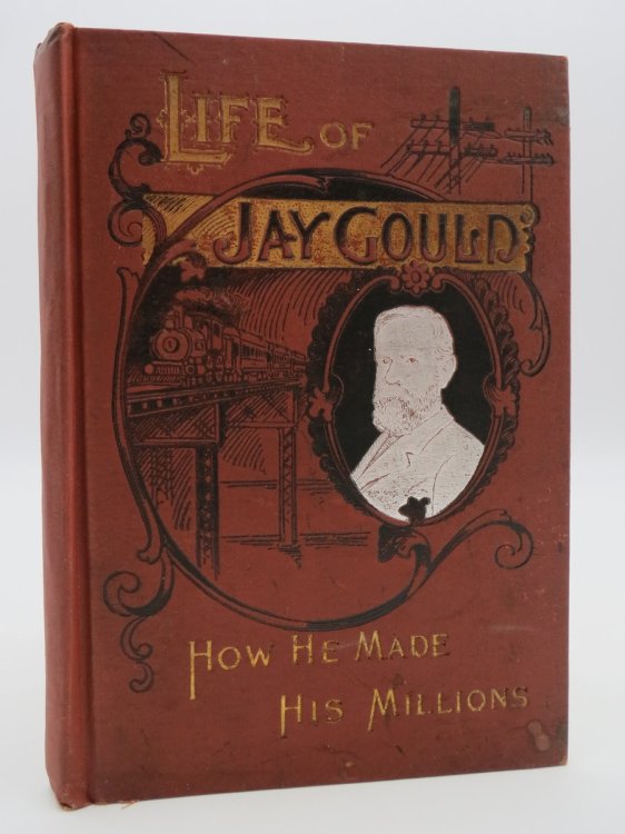LIFE OF JAY GOULD HOW HE MADE HIS MILLIONS