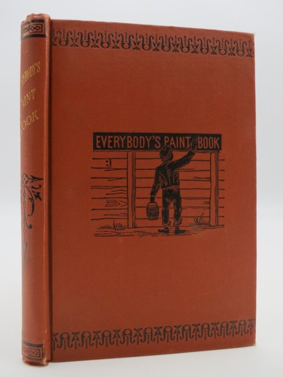 EVERYBODY'S PAINT BOOK. A COMPLETE GUIDE TO THE ART OF OUTDOOR & INDOOR PAINTING. DESIGNED FOR THE SPECIAL USE OF THOSE WHO WISH TO DO THEIR OWN WORK, & CONSISTING OF PRACTICAL LESSONS IN PLAIN PAINTING, VARNISHING, POLISHING, STAINING, PAPER-HANGING, KAL