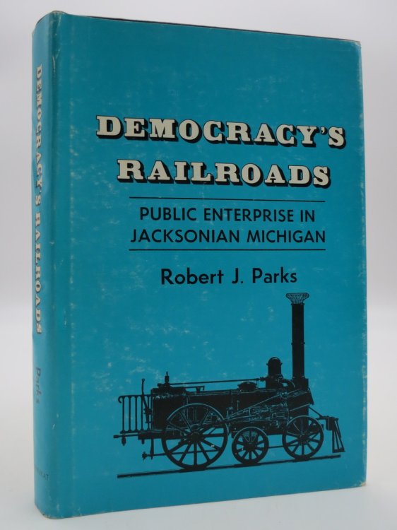 DEMOCRACY'S RAILROADS Public Enterprise in Jacksonian Michigan (DJ Protected by a Brand New, Clear, Acid-Free Mylar Cover)