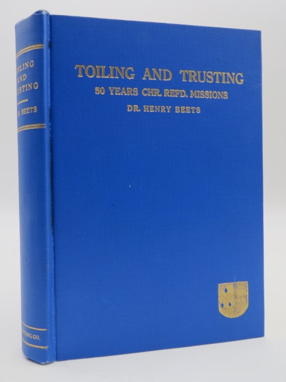 TOILING AND TRUSTING Fifty Years of Mission Work of the Christian Reformed Church Among Indians and Chinese with Chapters on Nigeria and South America
