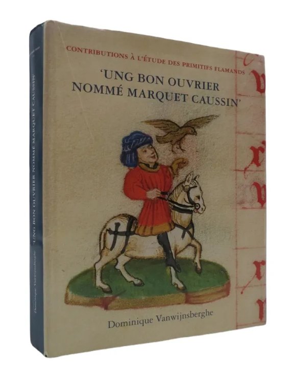'UNG BON OUVRIER NOMME MARQUET CAUSSIN' Peinture Et Enluminure En Hainaut Avant Simon Marmion (Contributions to the Study of the Flemish Primitives) (French Edition)