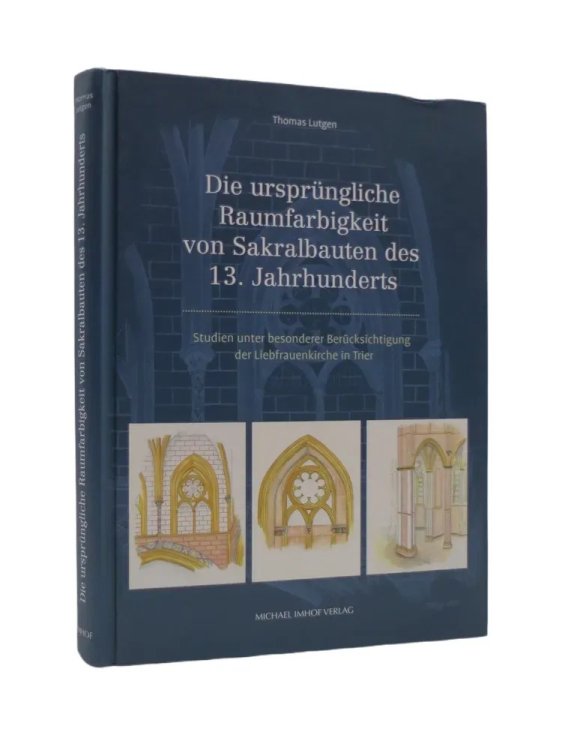 DIE URSPRNGLICHE RAUMFARBIGKEIT VON SAKRALBAUTEN DES 13. JAHRHUNDERTS Studien Unter Besonderer Bercksichtigung Der Liebfrauenkirche in Trier