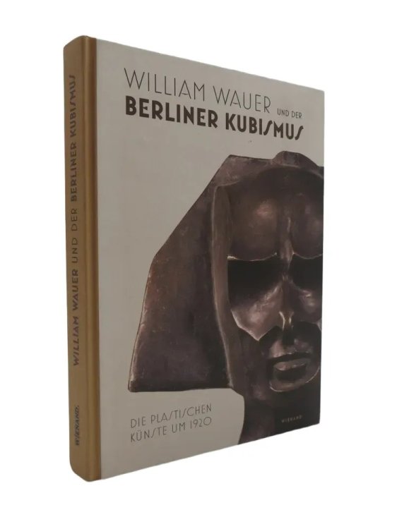WILLIAM WAUER UND DER BERLINER KUBISMUS Die Plastischen Kuenste Um 1920
