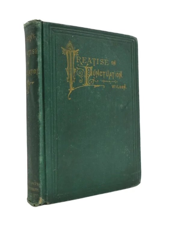 A TREATISE ON PUNCTUATION Designed for Letter-Writers, Authors, Printers, and Correctors of the Press; and for the Use of Schools and Academies. with an Appendix Containing Rules on the Use of Capitals, a List of Abbreviations, Hints on the Preparation of Copy and of Proof Reading