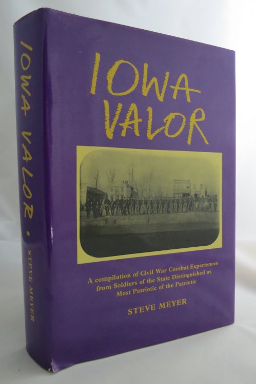 IOWA VALOR A Compilation of Civil War Combat Experiences from Soldiers of the State Distinguished As Most Patriotic of the Patriotic (DJ protected by a brand new, clear, acid-free mylar cover)