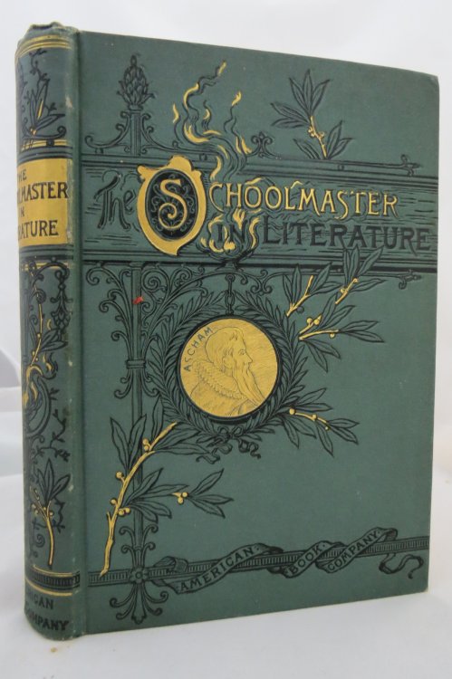 THE SCHOOLMASTER IN LITERATURE CONTAINING SELECTIONS FROM THE WRITINGS OF ASCHAM, MOLIERE, FULLER, ROUSSEAU, SHENSTONE, COWPER, GOETHE, PESTALOZZI, PAGE, MITFORD, BRONTE, HUGHES, DICKENS, THACKERY, IRVING, GEORGE ELLIOT. EGGLESTON, THOMPSON AND OTHERS (Fine Victorian Binding)