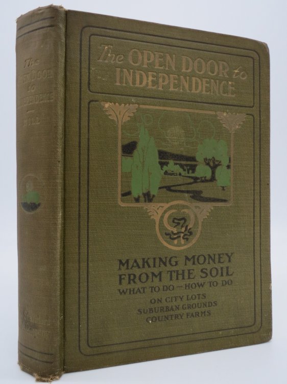 THE OPEN DOOR TO INDEPENDENCE Making Money from the Soil: What to Do How to Do on City Lots, Suburban Grounds, Country Farms