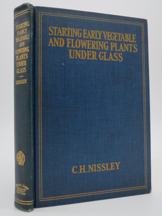 STARTING EARLY VEGETABLE AND FLOWERING PLANTS UNDER GLASS Including Details of Construction, Heating and Operation of Small Greenhouses, Sash-Houses, Hotbeds, Cold Frames, Etc. for the Amateur and Commercial Grower