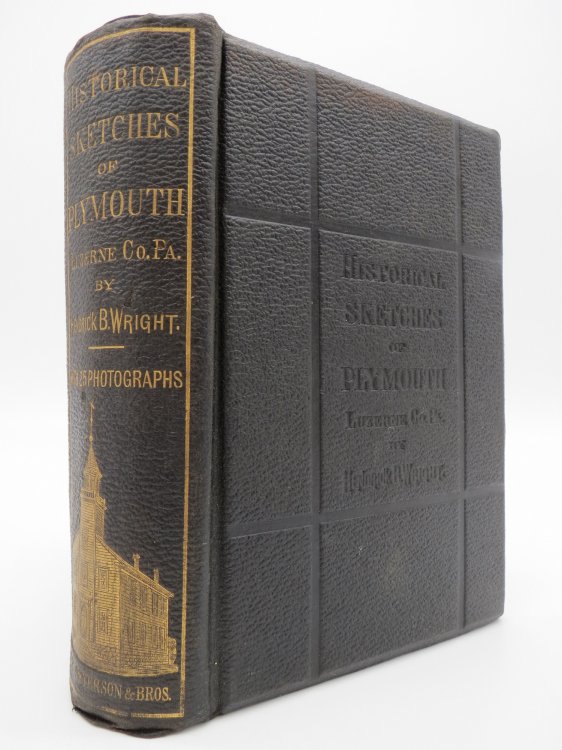 HISTORICAL SKETCHES OF PLYMOUTH, LUZERNE CO. , PENNA. WITH TWENTY-FIVE PHOTOGRAPHS OF SOME OF THE EARLY SETTLERS AND PRESENT RESIDENTS OF THE TOWN OF PLYMOUTH; OLD LANDMARKS; FAMILY RESIDENCES; AND PLACES OF SPECIAL NOTE.