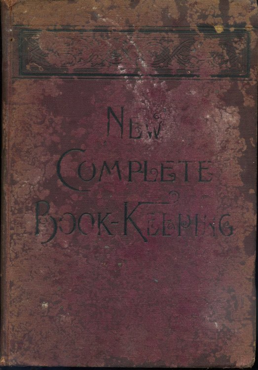 THE NEW THEORETICAL AND PRACTICAL COMPLETE BOOK-KEEPING, BY DOUBLE AND SINGLE ENTRY, FOR USE IN BUSINESS COLLEGES, COMMON SCHOOLS, HIGH SCHOOLS AND ACADEMIES, AND FOR SELF-INSTRUCTION