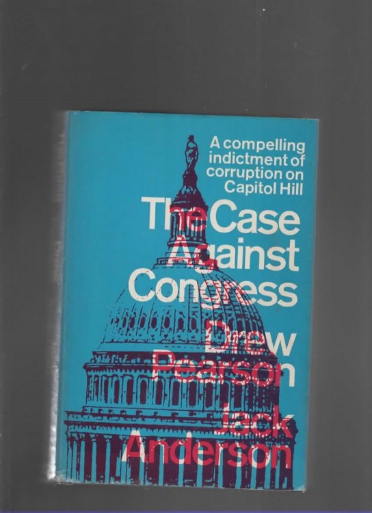THE CASE AGAINST CONGRESS - A COMPELLING INDICTMENT OF CORRUPTION ON CAPITOL HILL
