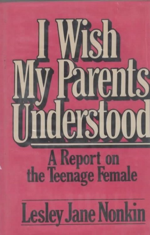 I WISH MY PARENTS UNDERSTOOD: A REPORT ON THE TEENAGE FEMALE