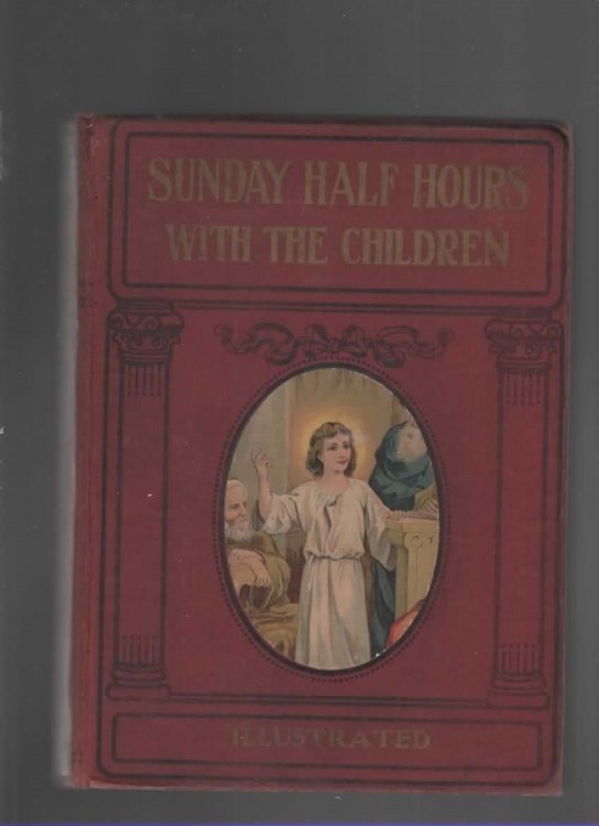 SUNDAY HALF HOURS WITH THE CHILDREN Designed for the 52 Sundays in the Year. Containing over 100 Stories from the Holy Book, Embracing the Instructive Historic Events from the Old and New Testiments