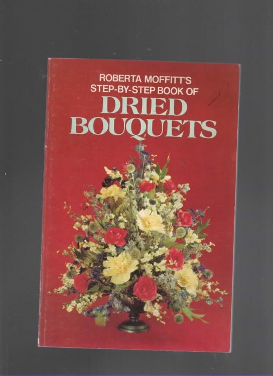 ROBERTA MOFFIT'S STEP-BY-STEP BOOK OF DRIED BOUQUETS