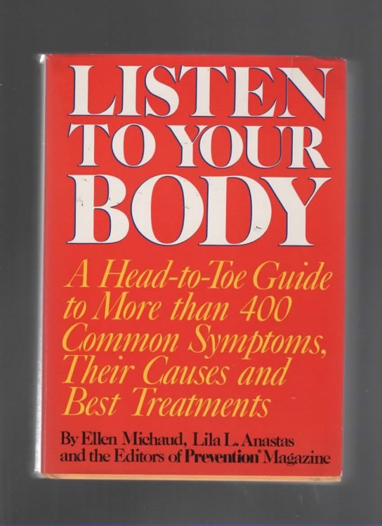 LISTEN TO YOUR BODY A Head-To-Tow Guide to More Than 400 Common Symptoms, Their Causes and Best Treatments