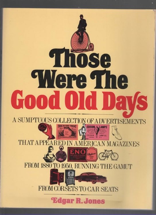 THOSE WERE THE GOOD OLD DAYS A Sumptuous Collection of Advertisements That Appeared in American Magazines from 1880 to 1950, Running the Gamut from Corsets to Car Seats