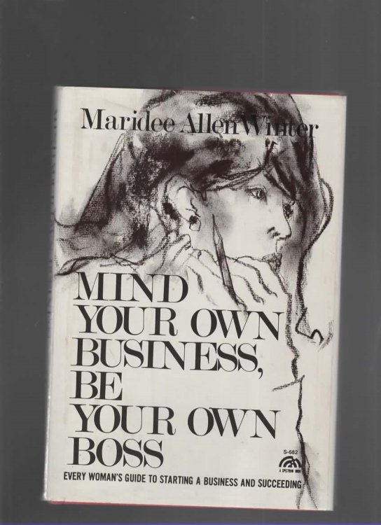 MIND YOUR OWN BUSINESS, BE YOUR OWN BOSS Every Woman's Guide to Starting a Business and Succeeding