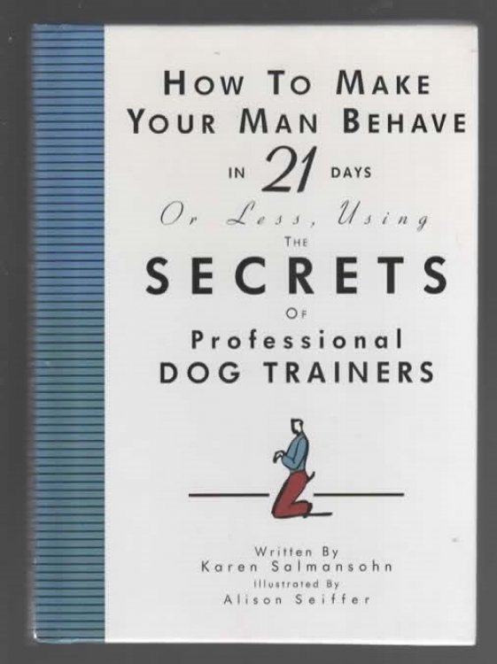 HOW TO MAKE YOUR MAN BEHAVE IN 21 DAYS OR LESS USING THE SECRETS OF PROFESSIONAL DOG TRAINERS