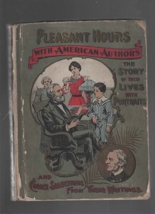 PLEASANT HOURS WITH AMERICAN AUTHORS Containing the Lives of Our Authors in Story Formm Their Portraits, Their Homes and Their Personal Traits, How They Worked and What They Wrote