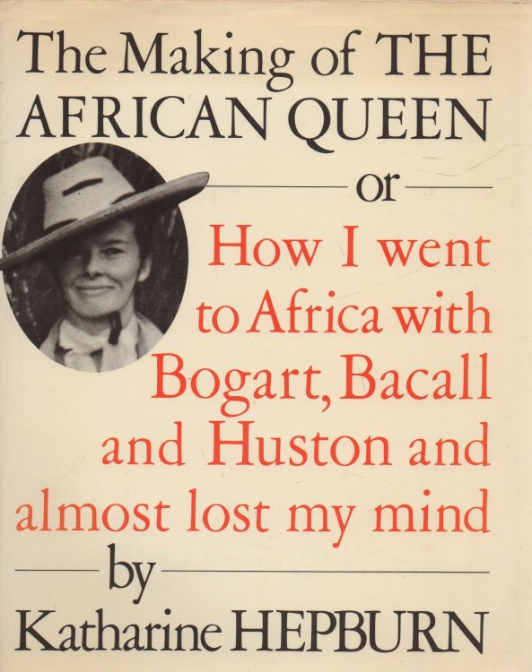 The Making of the African Queen or, How I went to Africa with Bogart, Bacall and Huston and Almost Lost My Mind