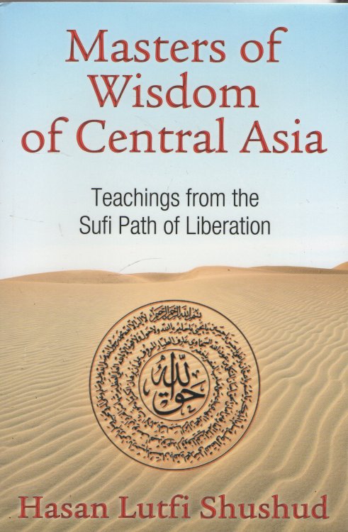 Masters of Wisdom of Central Asia Teachings from the Sufi Path of Liberation