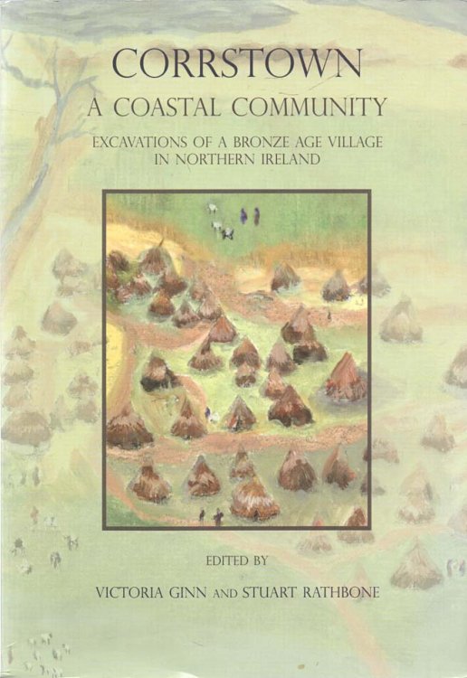 Corrstown - A Coastal Community Excavations of a Bronze Age Village in Northern Ireland