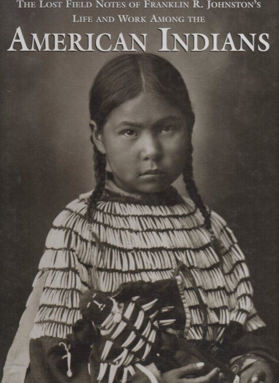 The Lost Field Notes of Franklin R. Johnston's Life and Work Among the American Indians