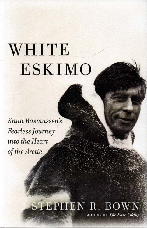 White Eskimo Knud Rasmussen's Fearless Journey into the Heart of the Arctic