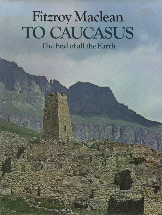 To Caucasus, The End of all the Earth An Illustrated Companion to the Caucasus and Transcaucasia
