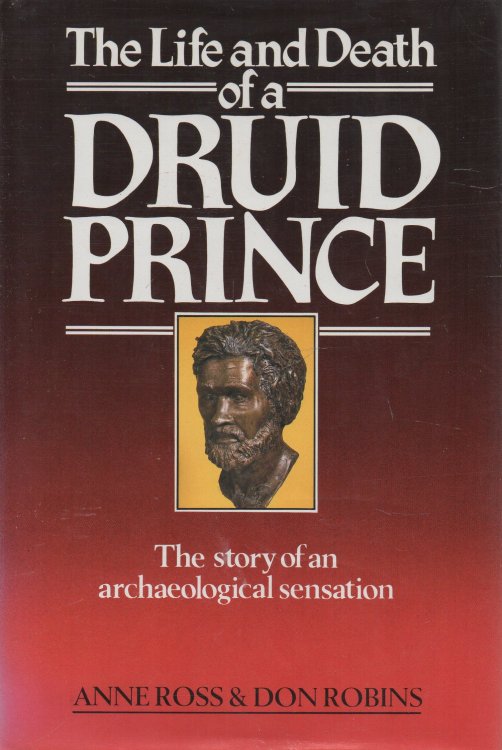 The Life and Death of a Druid Prince The Story of an Archaeological Sensation