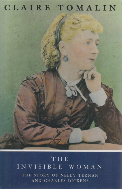 The Invisible Woman The Story of Nelly Ternan and Charles Dickens