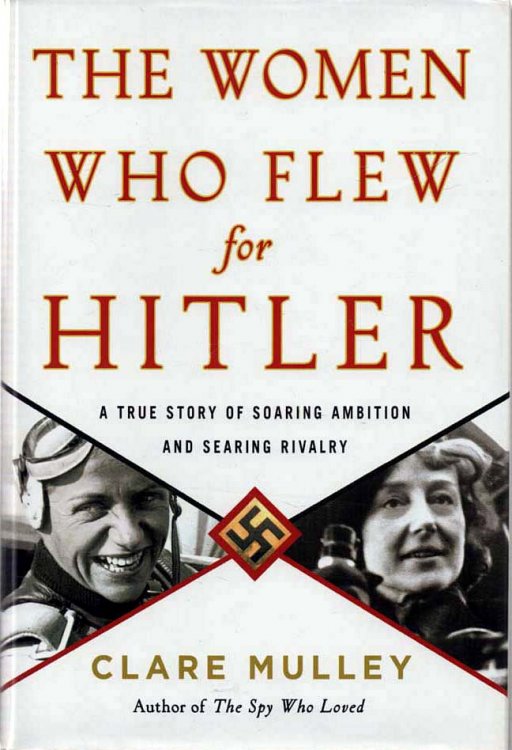 The Women Who Flew for Hitler The True Story of Hitler's Valkyries