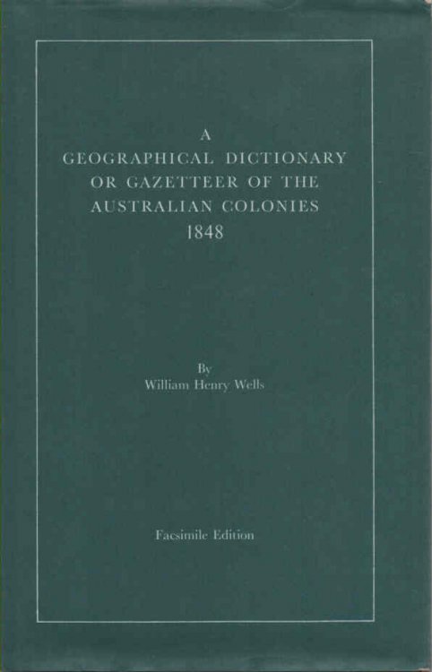 A Geographical Dictionary; or, Gazetteer of the Australian Colonies Their Physical and Political Geography, together with a brief notice of all the capitals, principal towns and villages; also of rivers, bays, gulfs, mountains, population and general statistics. Illustrated with numerous maps and dr