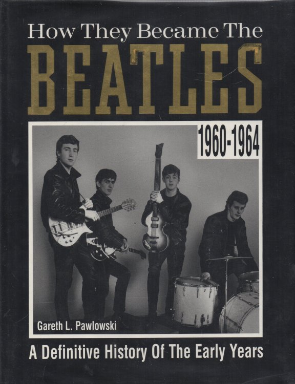 How They Became the Beatles A Definitive History of the Early Years 1960-1964