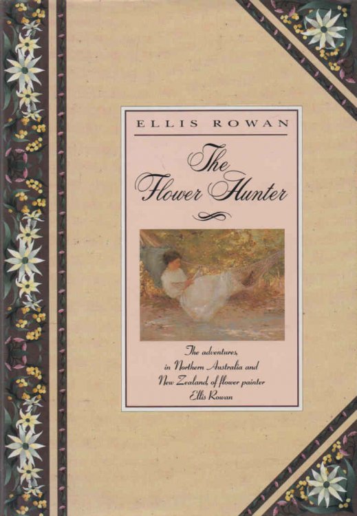 The Flower Hunter The adventures in Northern Australia and New Zealand of flower painter Ellis Rowan