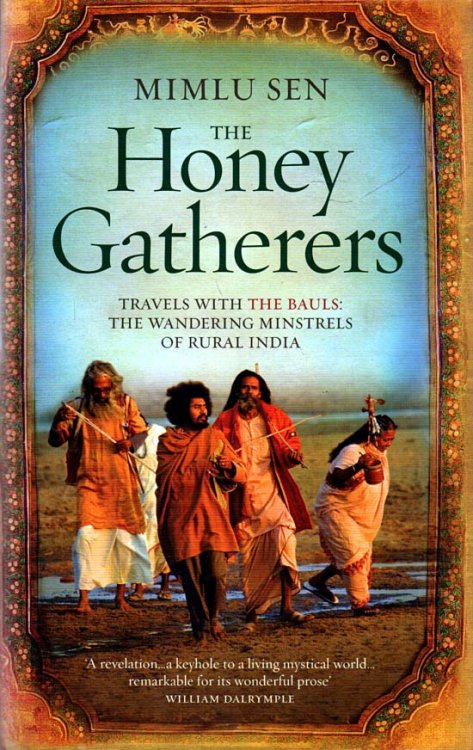 The Honey Gatherers Travels with the Bauls: The Wandering Minstrels of Rural India