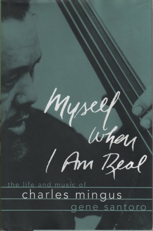Myself When I Am Real The Life and Music of Charles Mingus