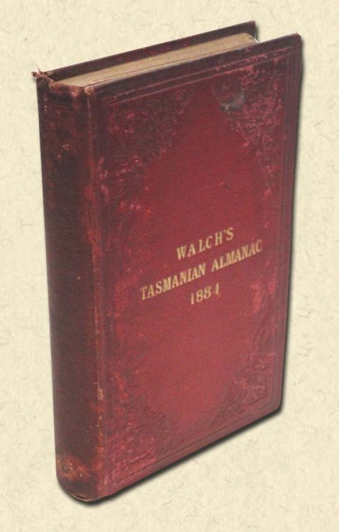 Walch's Tasmanian Almanac for 1884 Being bissextile, or leap year, the forty-seventh and forty-eighth years of the reign of her present majesty Queen Victoria, and the eightieth year of the settlement of the colony.