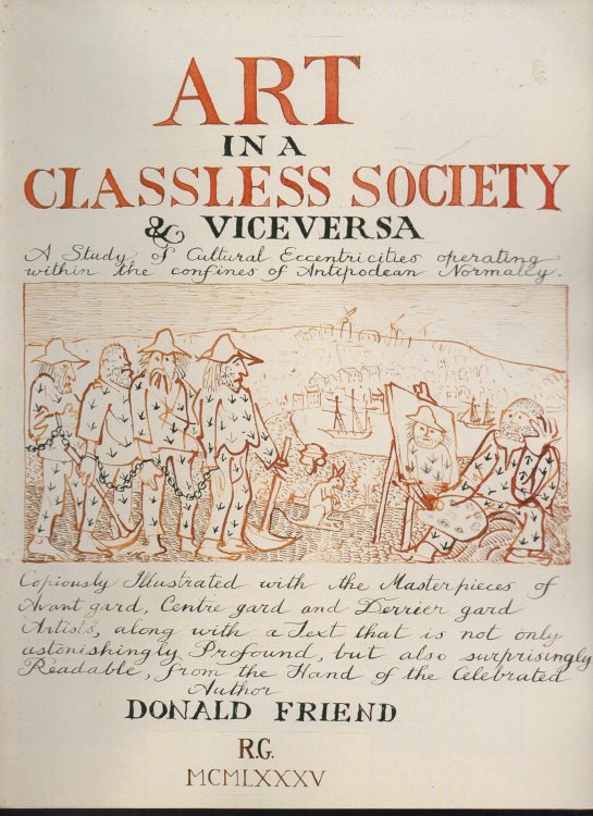 Art in a Classless Society & Viceversa A Study of Cultural Eccentricities operating within the confines of Antipodean Normalcy. Copiously Illustrated with the Masterpieces of Avant gard, Centre gard and Derrier gard Artists, along with a Text that is not only astonishingly Profound, but also surpris