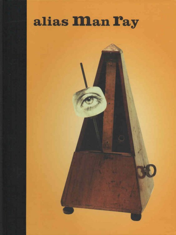 Alias Man Ray: The Art of Reinvention Contributions by George Baker, Lauren Schell Dickens and Merry A. Foresta