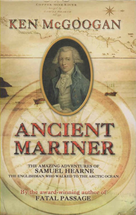 Ancient Mariner - The Amazing Adventures of Samuel Hearne The Englishman Who Walked to the Arctic Ocean