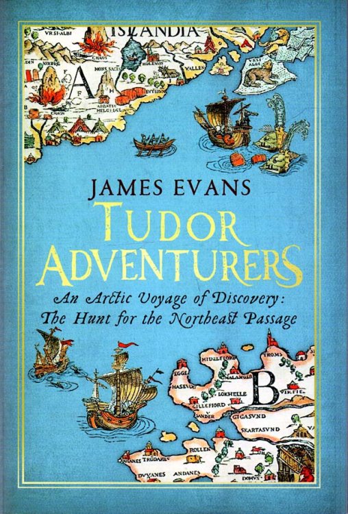 Tudor Adventurers An Arctic Voyage of Discovery - The Hunt for the Northeast Passage